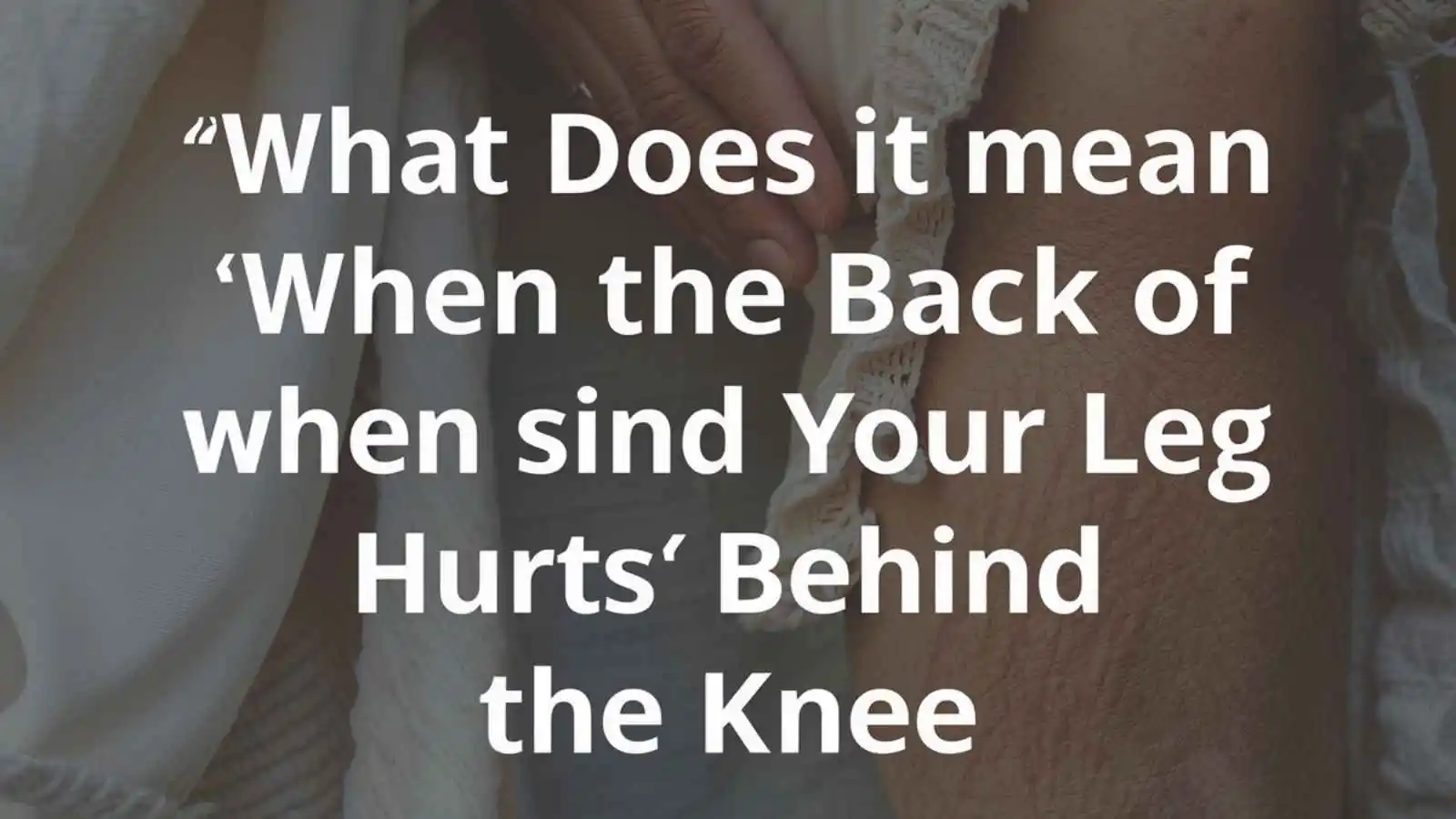 What Does It Mean When the Back of Your Leg Hurts Behind the Knee